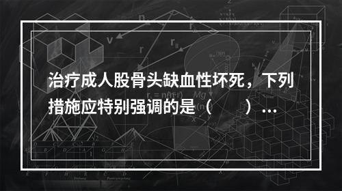 治疗成人股骨头缺血性坏死，下列措施应特别强调的是（　　）。