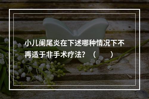 小儿阑尾炎在下述哪种情况下不再适于非手术疗法？（　　）