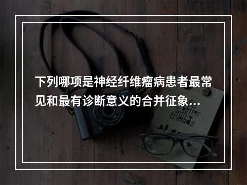 下列哪项是神经纤维瘤病患者最常见和最有诊断意义的合并征象？（