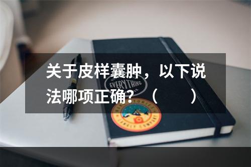 关于皮样囊肿，以下说法哪项正确？（　　）