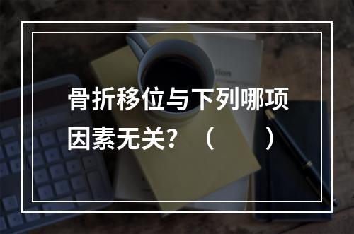 骨折移位与下列哪项因素无关？（　　）