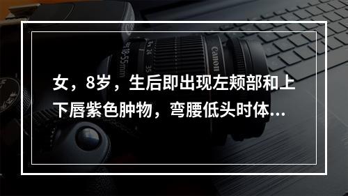 女，8岁，生后即出现左颊部和上下唇紫色肿物，弯腰低头时体积增