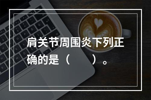 肩关节周围炎下列正确的是（　　）。