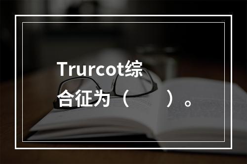 Trurcot综合征为（　　）。