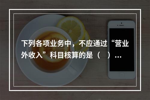 下列各项业务中，不应通过“营业外收入”科目核算的是（　）。