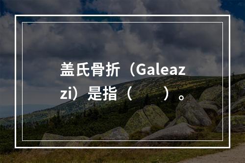 盖氏骨折（Galeazzi）是指（　　）。