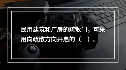 民用建筑和厂房的疏散门，可采用向疏散方向开启的（　）。