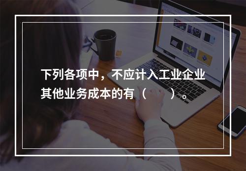 下列各项中，不应计入工业企业其他业务成本的有（　　）。