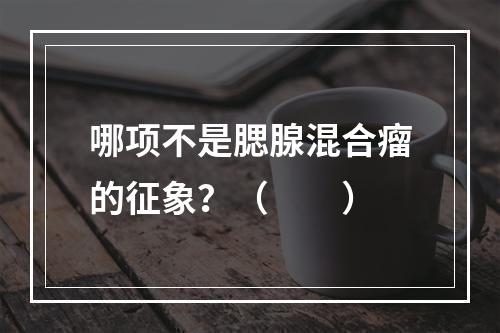 哪项不是腮腺混合瘤的征象？（　　）