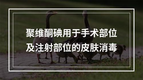 聚维酮碘用于手术部位及注射部位的皮肤消毒