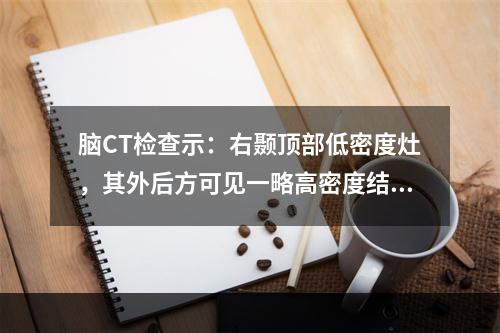 脑CT检查示：右颞顶部低密度灶，其外后方可见一略高密度结节，