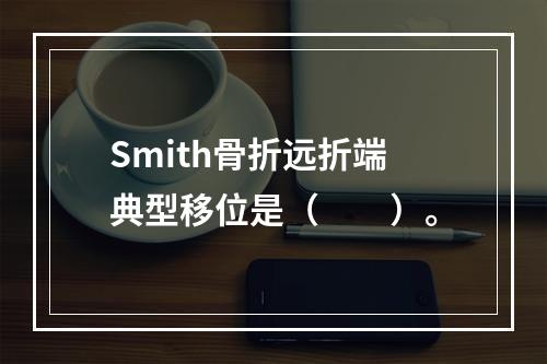 Smith骨折远折端典型移位是（　　）。