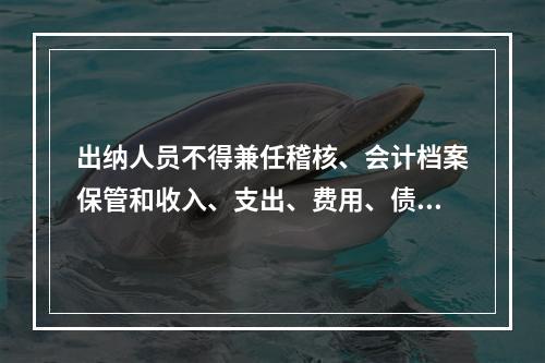 出纳人员不得兼任稽核、会计档案保管和收入、支出、费用、债权债