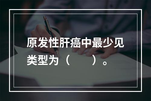 原发性肝癌中最少见类型为（　　）。