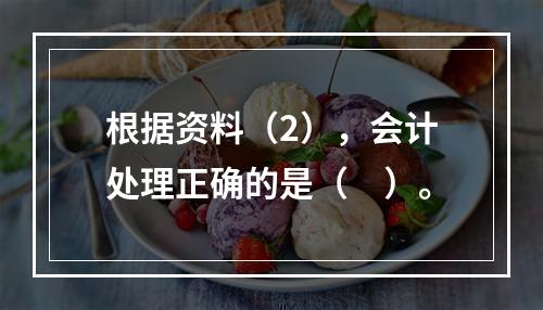 根据资料（2），会计处理正确的是（　）。