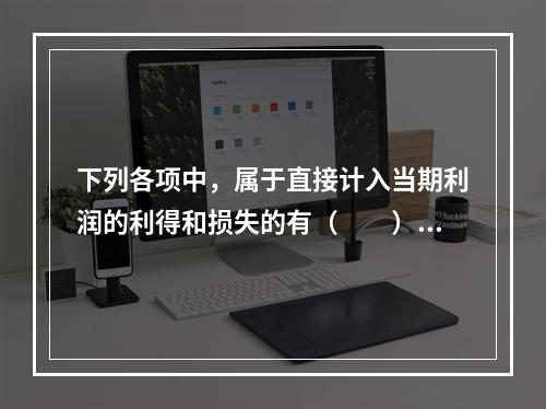 下列各项中，属于直接计入当期利润的利得和损失的有（　　）。