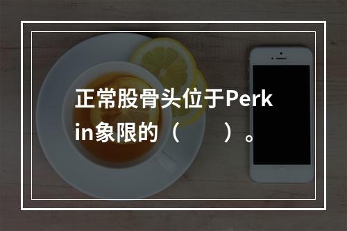 正常股骨头位于Perkin象限的（　　）。