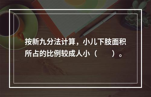 按新九分法计算，小儿下肢面积所占的比例较成人小（　　）。