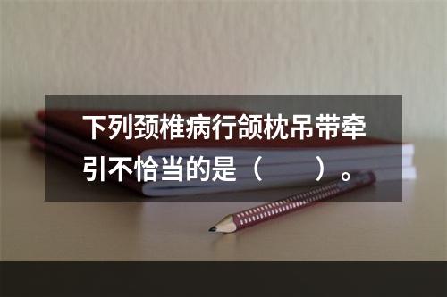 下列颈椎病行颌枕吊带牵引不恰当的是（　　）。