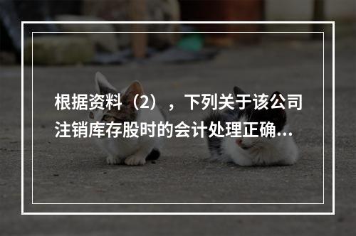 根据资料（2），下列关于该公司注销库存股时的会计处理正确的是