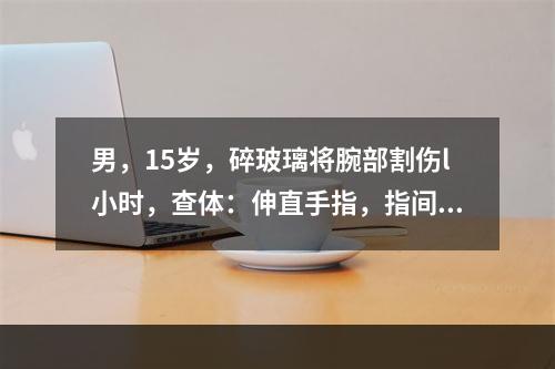 男，15岁，碎玻璃将腕部割伤l小时，查体：伸直手指，指间夹纸