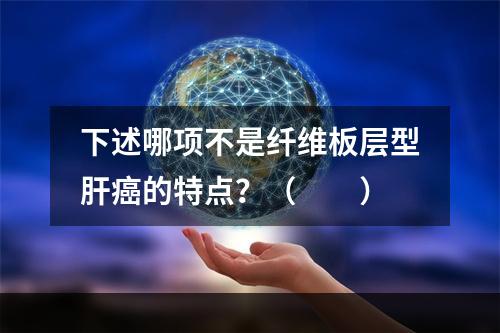 下述哪项不是纤维板层型肝癌的特点？（　　）