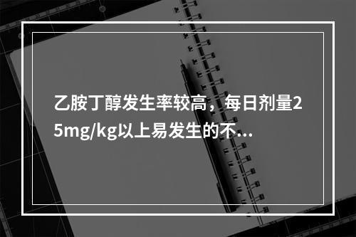 乙胺丁醇发生率较高，每日剂量25mg/kg以上易发生的不良反