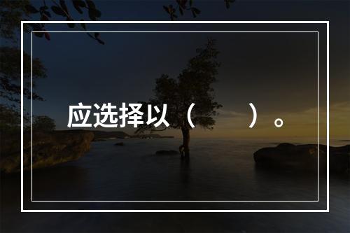 应选择以（　　）。