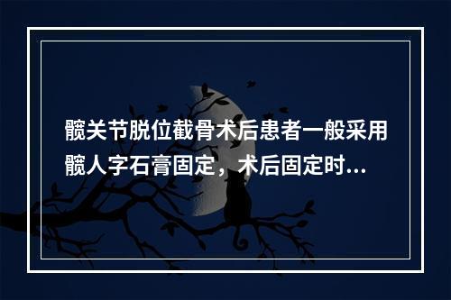 髋关节脱位截骨术后患者一般采用髋人字石膏固定，术后固定时间一