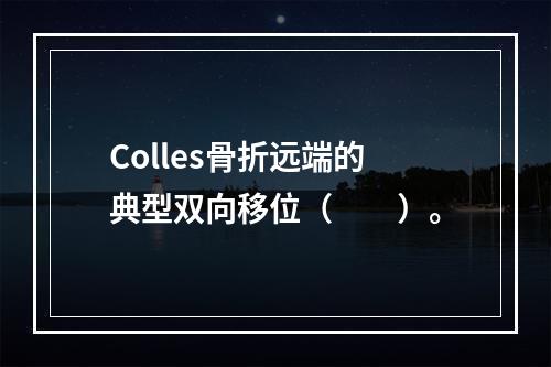 Colles骨折远端的典型双向移位（　　）。