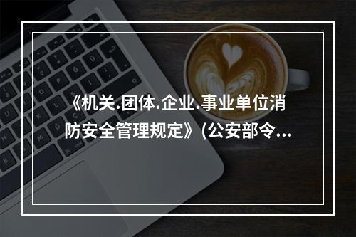 《机关.团体.企业.事业单位消防安全管理规定》(公安部令第6