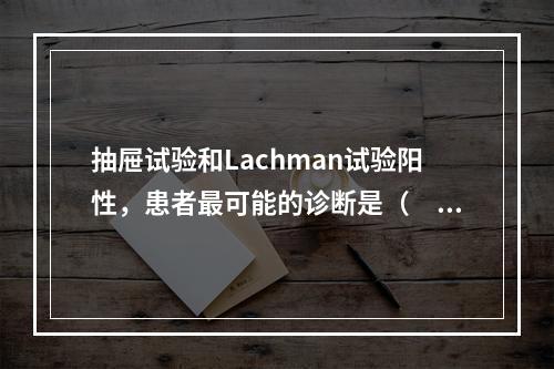 抽屉试验和Lachman试验阳性，患者最可能的诊断是（　　）