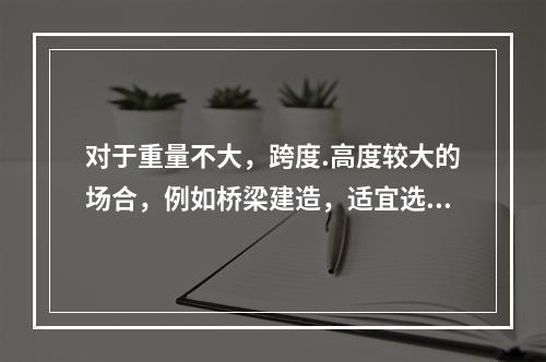 对于重量不大，跨度.高度较大的场合，例如桥梁建造，适宜选用（