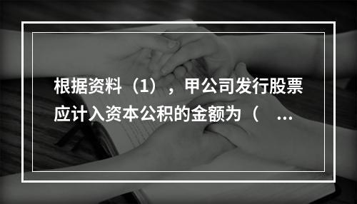 根据资料（1），甲公司发行股票应计入资本公积的金额为（　）万