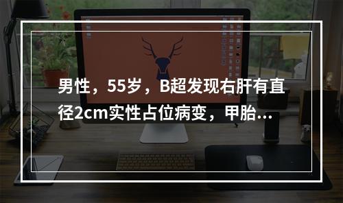 男性，55岁，B超发现右肝有直径2cm实性占位病变，甲胎蛋白