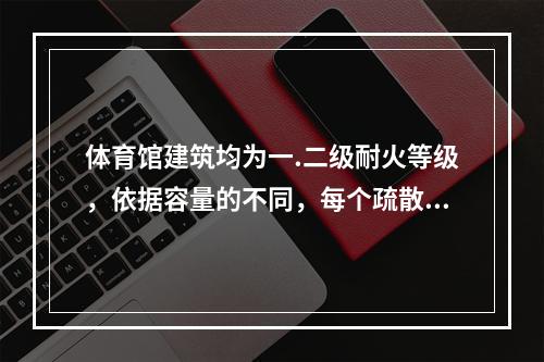 体育馆建筑均为一.二级耐火等级，依据容量的不同，每个疏散门的