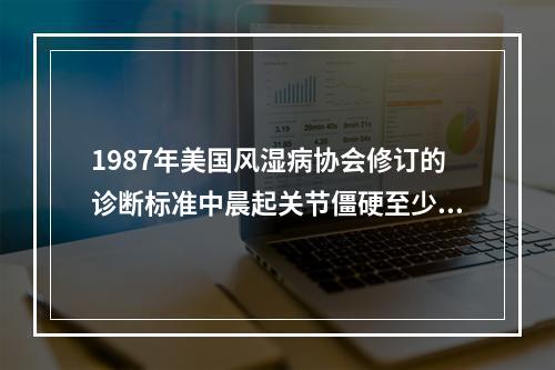 1987年美国风湿病协会修订的诊断标准中晨起关节僵硬至少1小