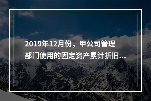 2019年12月份，甲公司管理部门使用的固定资产累计折旧金额