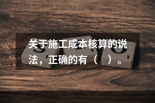 关于施工成本核算的说法，正确的有（　）。