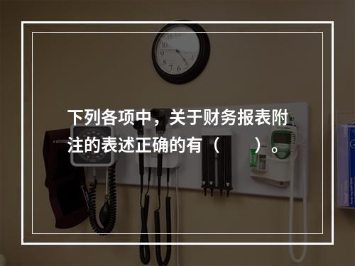 下列各项中，关于财务报表附注的表述正确的有（　　）。