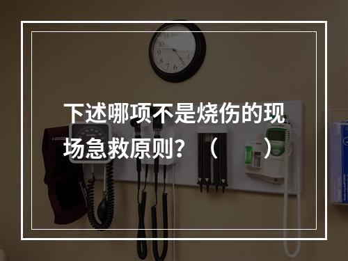 下述哪项不是烧伤的现场急救原则？（　　）