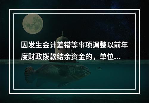 因发生会计差错等事项调整以前年度财政拨款结余资金的，单位按照