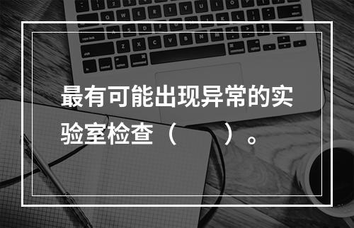 最有可能出现异常的实验室检查（　　）。