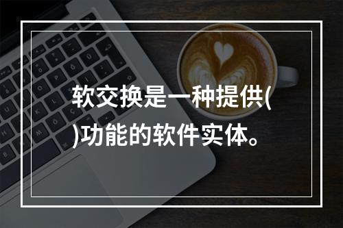 软交换是一种提供()功能的软件实体。