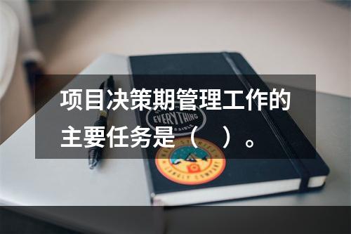 项目决策期管理工作的主要任务是（　）。