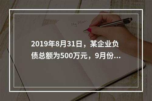 2019年8月31日，某企业负债总额为500万元，9月份收回