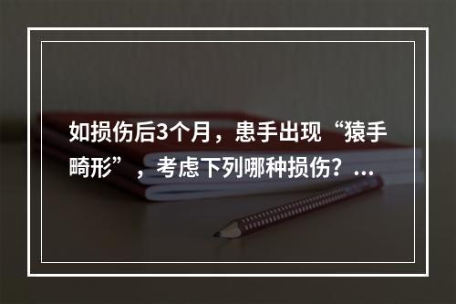 如损伤后3个月，患手出现“猿手畸形”，考虑下列哪种损伤？（　