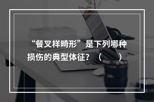 “餐叉样畸形”是下列哪种损伤的典型体征？（　　）