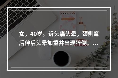 女，40岁。诉头痛头晕，颈侧弯后伸后头晕加重并出现猝倒。肱二