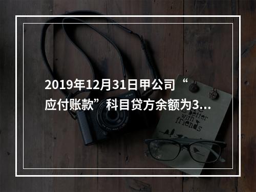 2019年12月31日甲公司“应付账款”科目贷方余额为300